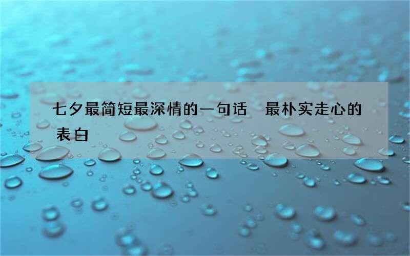 七夕最简短最深情的一句话 最朴实走心的表白